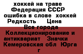 14.1) хоккей на траве : Федерация СССР  (ошибка в слове “хоккей“) Редкость ! › Цена ­ 399 - Все города Коллекционирование и антиквариат » Значки   . Кемеровская обл.,Юрга г.